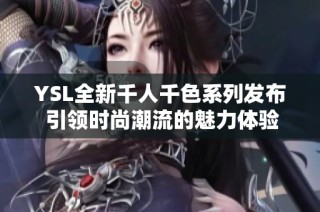 YSL全新千人千色系列发布 引领时尚潮流的魅力体验