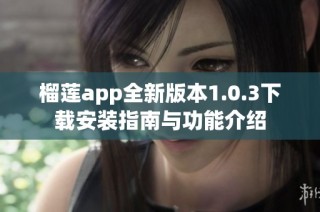 榴莲app全新版本1.0.3下载安装指南与功能介绍