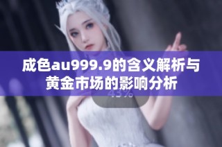 成色au999.9的含义解析与黄金市场的影响分析