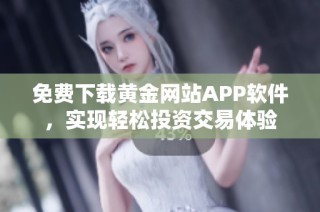 免费下载黄金网站APP软件，实现轻松投资交易体验