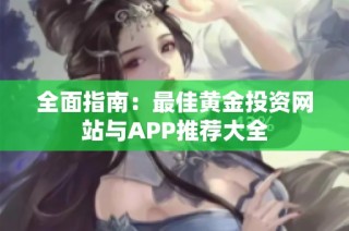 全面指南：最佳黄金投资网站与APP推荐大全