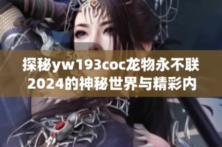 探秘yw193coc龙物永不联2024的神秘世界与精彩内容