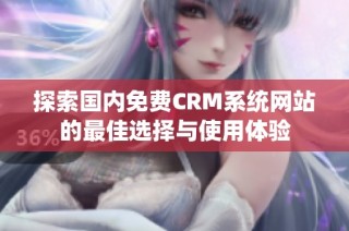 探索国内免费CRM系统网站的最佳选择与使用体验