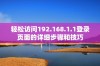 轻松访问192.168.1.1登录页面的详细步骤和技巧