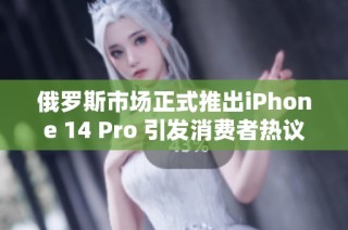 俄罗斯市场正式推出iPhone 14 Pro 引发消费者热议