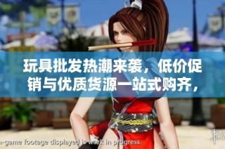 玩具批发热潮来袭，低价促销与优质货源一站式购齐，尽在阿重平台