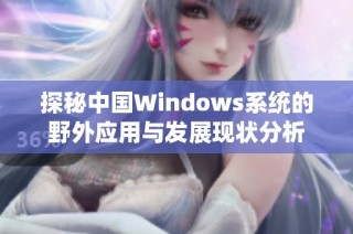 探秘中国Windows系统的野外应用与发展现状分析