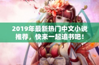 2019年最新热门中文小说推荐，快来一起追书吧！