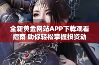 全新黄金网站APP下载观看指南 助你轻松掌握投资动态