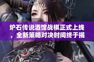 炉石传说酒馆战棋正式上线，全新策略对决时间终于揭晓，备战热血开启！