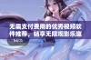 无需支付费用的优秀视频软件推荐，畅享无限观影乐趣