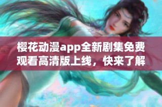 樱花动漫app全新剧集免费观看高清版上线，快来了解！