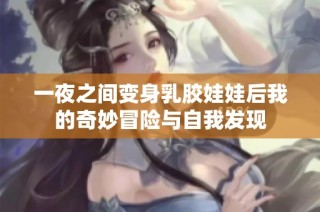 一夜之间变身乳胶娃娃后我的奇妙冒险与自我发现