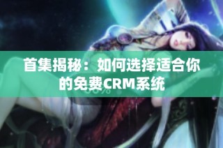 首集揭秘：如何选择适合你的免费CRM系统