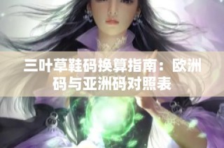 三叶草鞋码换算指南：欧洲码与亚洲码对照表