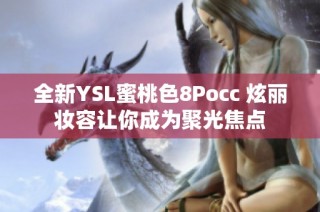 全新YSL蜜桃色8Pocc 炫丽妆容让你成为聚光焦点