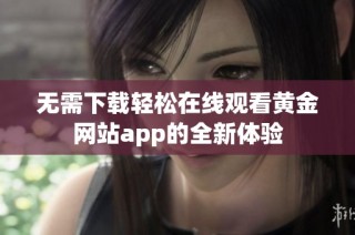 无需下载轻松在线观看黄金网站app的全新体验