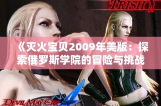 《灭火宝贝2009年美版：探索俄罗斯学院的冒险与挑战》