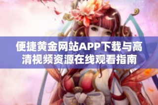 便捷黄金网站APP下载与高清视频资源在线观看指南