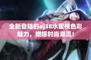 全新登陆的aj38水蜜桃色彩魅力，燃爆时尚潮流！