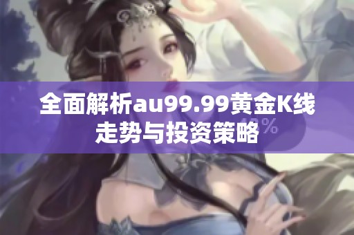 全面解析au99.99黄金K线走势与投资策略