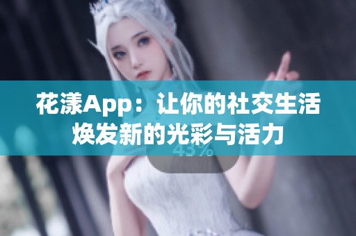 花漾App：让你的社交生活焕发新的光彩与活力