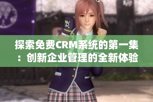 探索免费CRM系统的第一集：创新企业管理的全新体验