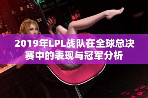 2019年LPL战队在全球总决赛中的表现与冠军分析