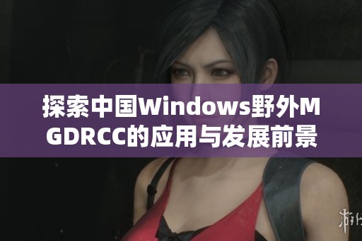 探索中国Windows野外MGDRCC的应用与发展前景分析