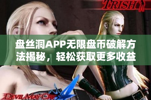 盘丝洞APP无限盘币破解方法揭秘，轻松获取更多收益