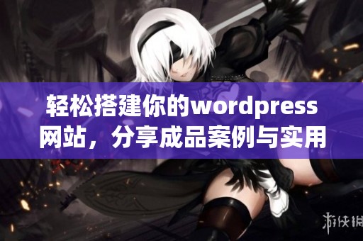 轻松搭建你的wordpress网站，分享成品案例与实用技巧