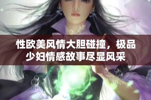 性欧美风情大胆碰撞，极品少妇情感故事尽显风采