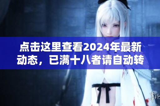 点击这里查看2024年最新动态，已满十八者请自动转入！