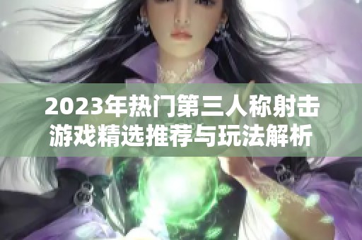 2023年热门第三人称射击游戏精选推荐与玩法解析