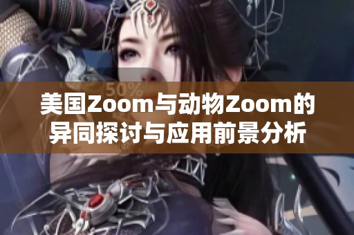 美国Zoom与动物Zoom的异同探讨与应用前景分析