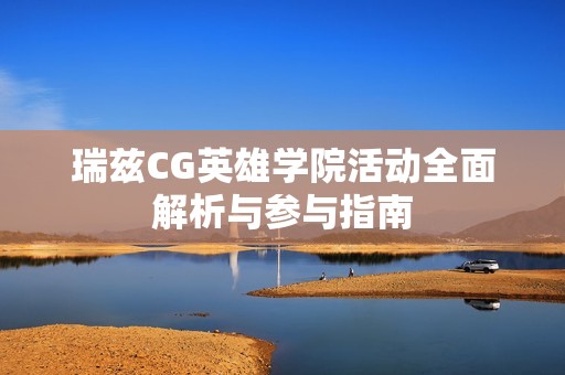 瑞兹CG英雄学院活动全面解析与参与指南