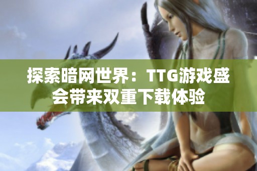 探索暗网世界：TTG游戏盛会带来双重下载体验