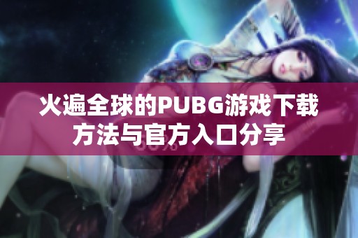 火遍全球的PUBG游戏下载方法与官方入口分享