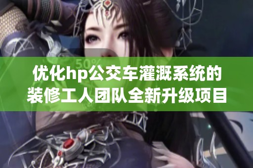 优化hp公交车灌溉系统的装修工人团队全新升级项目