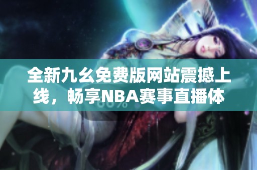 全新九幺免费版网站震撼上线，畅享NBA赛事直播体验