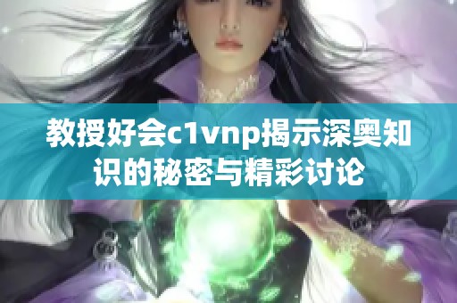 教授好会c1vnp揭示深奥知识的秘密与精彩讨论