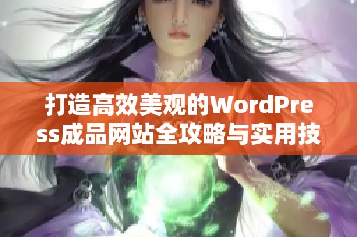 打造高效美观的WordPress成品网站全攻略与实用技巧