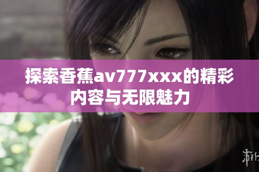 探索香蕉av777xxx的精彩内容与无限魅力