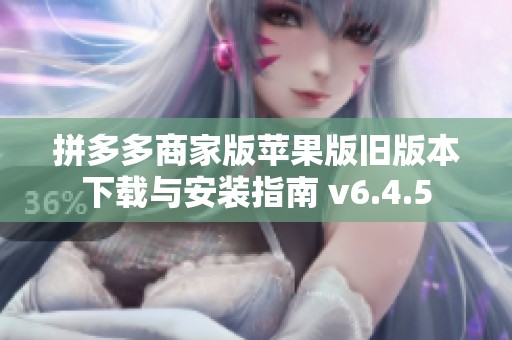 拼多多商家版苹果版旧版本下载与安装指南 v6.4.5