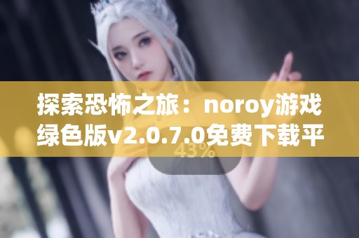 探索恐怖之旅：noroy游戏绿色版v2.0.7.0免费下载平台介绍