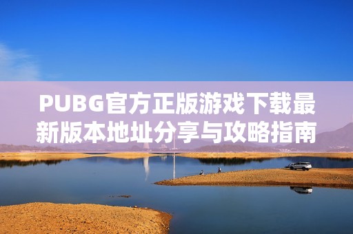 PUBG官方正版游戏下载最新版本地址分享与攻略指南