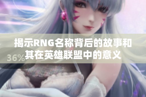 揭示RNG名称背后的故事和其在英雄联盟中的意义