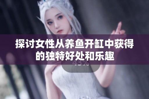 探讨女性从养鱼开缸中获得的独特好处和乐趣