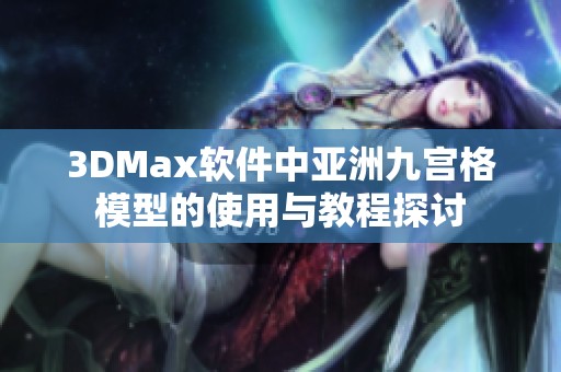 3DMax软件中亚洲九宫格模型的使用与教程探讨