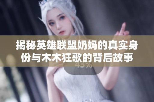 揭秘英雄联盟奶妈的真实身份与木木狂歌的背后故事